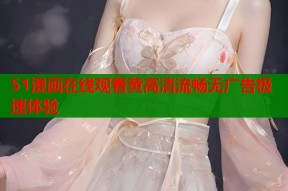 51漫画在线观看黄高清流畅无广告极速体验