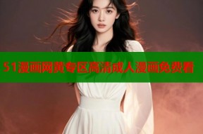 51漫画网黄专区高清成人漫画免费看