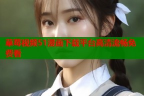 草莓视频51漫画下载平台高清流畅免费看