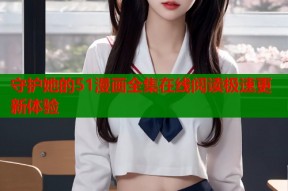 守护她的51漫画全集在线阅读极速更新体验