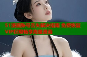 51漫画账号丢失解决指南 免费恢复VIP权限畅享海量漫画