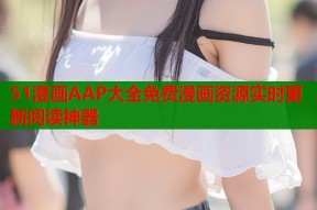 51漫画AAP大全免费漫画资源实时更新阅读神器