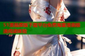 51漫画原版下载平台免费海量漫画极速阅读体验