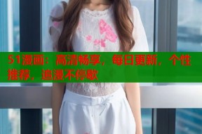 51漫画：高清畅享，每日更新，个性推荐，追漫不停歇