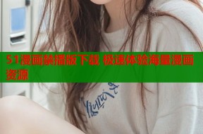 51漫画禁播版下载 极速体验海量漫画资源