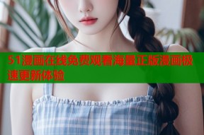 51漫画在线免费观看海量正版漫画极速更新体验