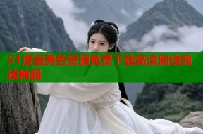 51漫画黄色资源免费下载高清离线阅读神器