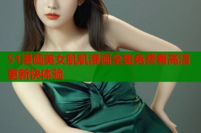 51漫画美女肌肌漫画全集免费看高清更新快体验
