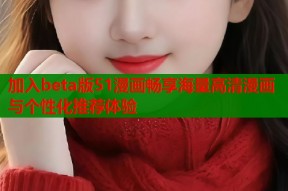 加入beta版51漫画畅享海量高清漫画与个性化推荐体验