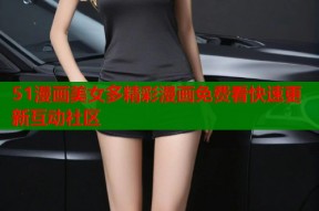 51漫画美女多精彩漫画免费看快速更新互动社区