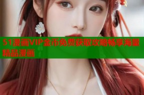 51漫画VIP金币免费获取攻略畅享海量精品漫画