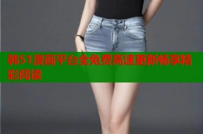 韩51漫画平台全免费高速更新畅享精彩阅读