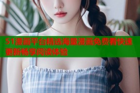 51漫画平台精选海量漫画免费看快速更新畅享阅读体验