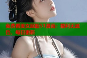 免费看美女屁股51漫画：福利无遮挡，每日更新