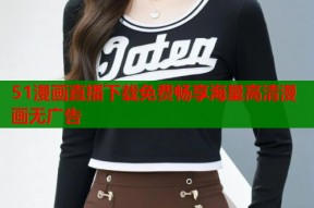 51漫画直播下载免费畅享海量高清漫画无广告