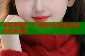 免费韩国真人51漫画平台高清流畅在线阅读体验