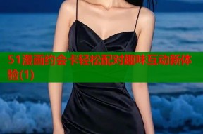 51漫画约会卡轻松配对趣味互动新体验(1)