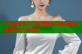 51漫画官方入口韩漫限免在线观看极速更新无广告体验