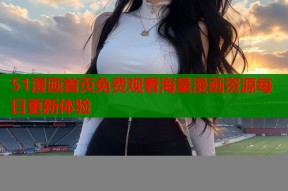 51漫画首页免费观看海量漫画资源每日更新体验