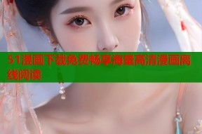 51漫画下载免费畅享海量高清漫画离线阅读