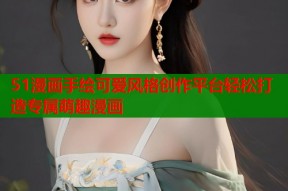 51漫画手绘可爱风格创作平台轻松打造专属萌趣漫画