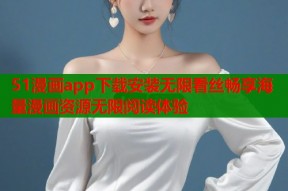 51漫画app下载安装无限看丝畅享海量漫画资源无限阅读体验