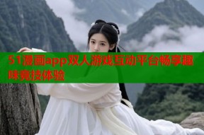51漫画app双人游戏互动平台畅享趣味竞技体验