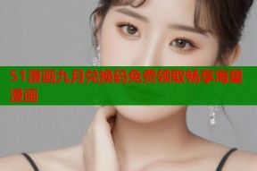 51漫画九月兑换码免费领取畅享海量漫画