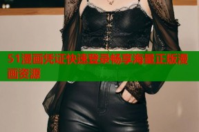 51漫画凭证快速登录畅享海量正版漫画资源