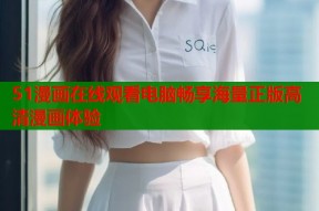 51漫画在线观看电脑畅享海量正版高清漫画体验