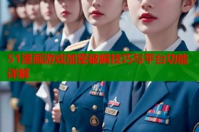 51漫画游戏加密破解技巧与平台功能详解