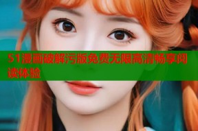 51漫画破解污版免费无限高清畅享阅读体验