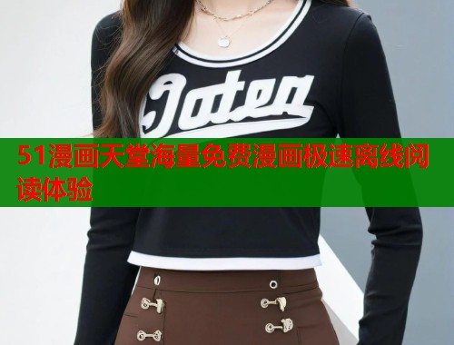 51漫画天堂海量免费漫画极速离线阅读体验 第1张 51漫画天堂海量免费漫画极速离线阅读体验 第1张