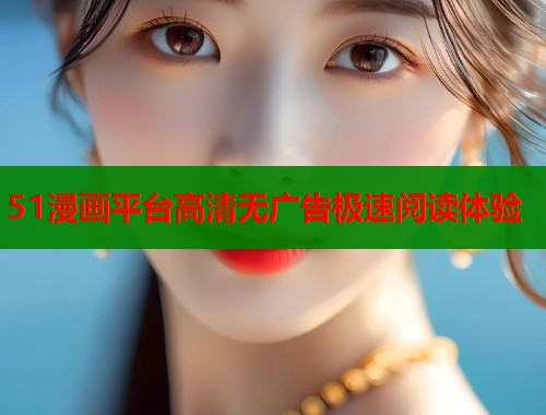 51漫画平台高清无广告极速阅读体验 第1张 51漫画平台高清无广告极速阅读体验 第1张