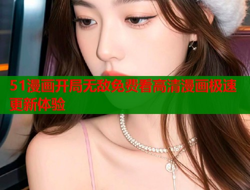 51漫画开局无敌免费看高清漫画极速更新体验 第1张 51漫画开局无敌免费看高清漫画极速更新体验 第1张