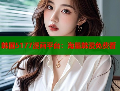 韩国5177漫画平台:海量韩漫免费看 第2张 韩国5177漫画平台:海量韩漫免费看 第2张