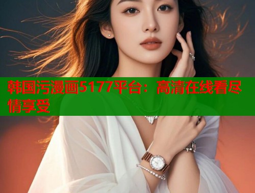 韩国污漫画5177平台:高清在线看尽情享受 第1张 韩国污漫画5177平台:高清在线看尽情享受 第1张