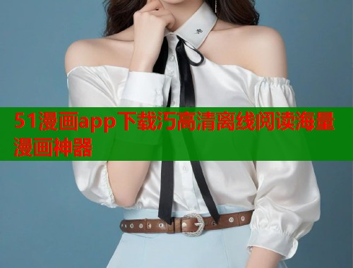 51漫画app下载汅高清离线阅读海量漫画神器  第2张