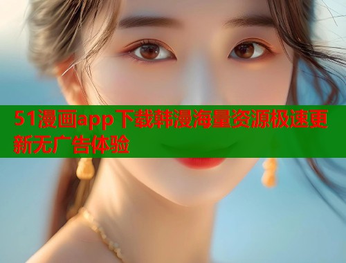 51漫画app下载韩漫海量资源极速更新无广告体验 第2张 51漫画app下载韩漫海量资源极速更新无广告体验 第2张