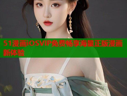 51漫画iOSVIP免费畅享海量正版漫画新体验 第1张 51漫画iOSVIP免费畅享海量正版漫画新体验 第1张