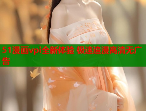 51漫画vpi全新体验 极速追漫高清无广告 第1张 51漫画vpi全新体验 极速追漫高清无广告 第1张