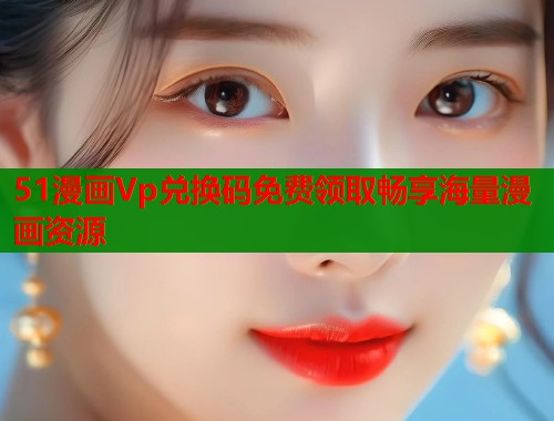 51漫画Vp兑换码免费领取畅享海量漫画资源 第1张 51漫画Vp兑换码免费领取畅享海量漫画资源 第1张