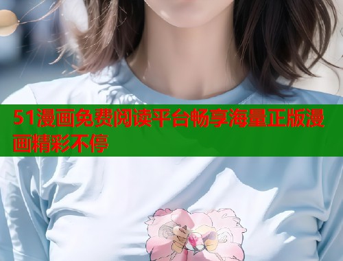 51漫画免费阅读平台畅享海量正版漫画精彩不停 第1张 51漫画免费阅读平台畅享海量正版漫画精彩不停 第1张