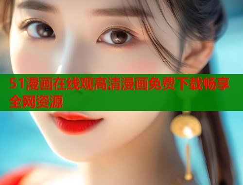 51漫画在线观高清漫画免费下载畅享全网资源 第1张 51漫画在线观高清漫画免费下载畅享全网资源 第1张