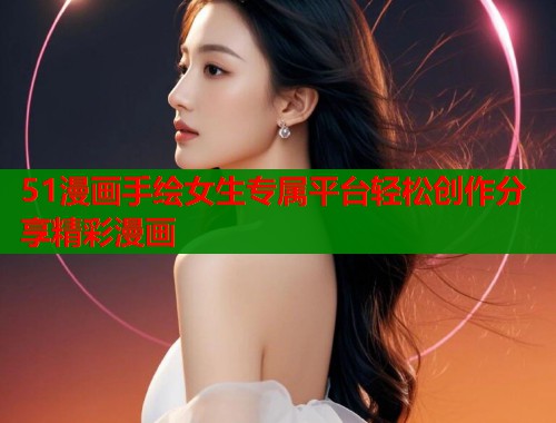 51漫画手绘女生专属平台轻松创作分享精彩漫画 第1张 51漫画手绘女生专属平台轻松创作分享精彩漫画 第1张