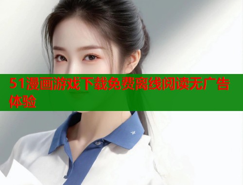 51漫画游戏下载免费离线阅读无广告体验 第1张 51漫画游戏下载免费离线阅读无广告体验 第1张