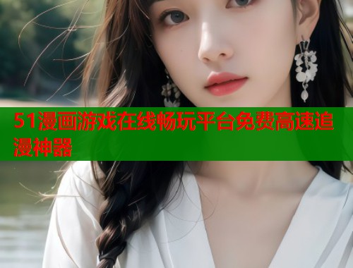51漫画游戏在线畅玩平台免费高速追漫神器  第1张