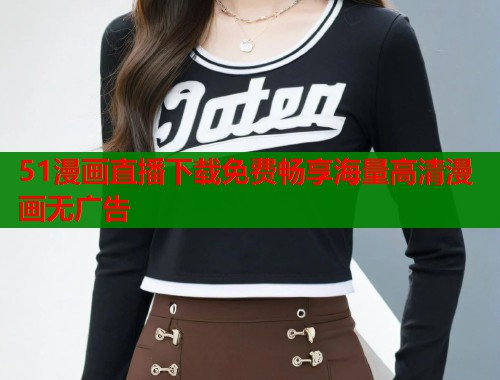 51漫画直播下载免费畅享海量高清漫画无广告 第1张 51漫画直播下载免费畅享海量高清漫画无广告 第1张