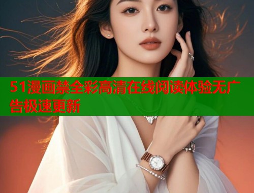 51漫画禁全彩高清在线阅读体验无广告极速更新 第1张 51漫画禁全彩高清在线阅读体验无广告极速更新 第1张