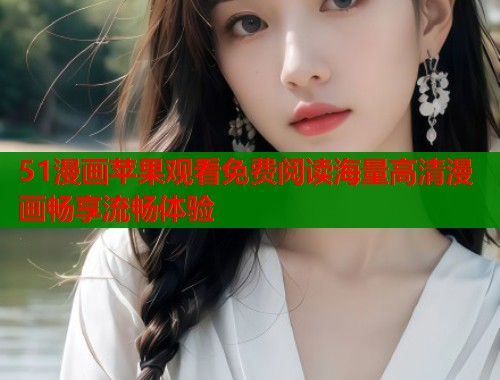 51漫画苹果观看免费阅读海量高清漫画畅享流畅体验 第1张 51漫画苹果观看免费阅读海量高清漫画畅享流畅体验 第1张